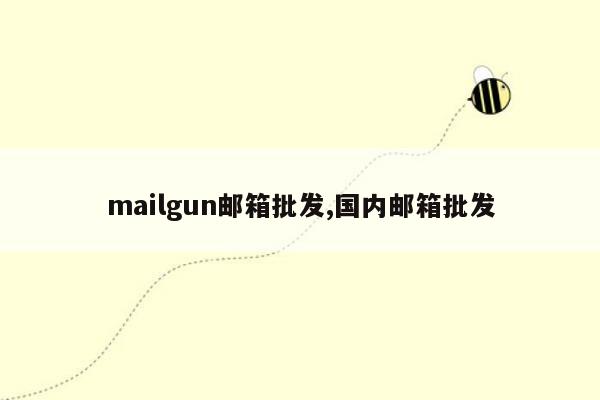 mailgun邮箱批发,国内邮箱批发