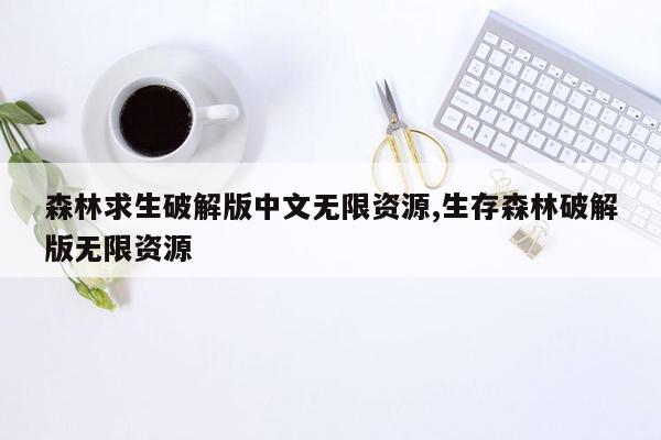 森林求生破解版中文无限资源,生存森林破解版无限资源