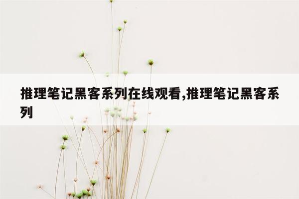 推理笔记黑客系列在线观看,推理笔记黑客系列