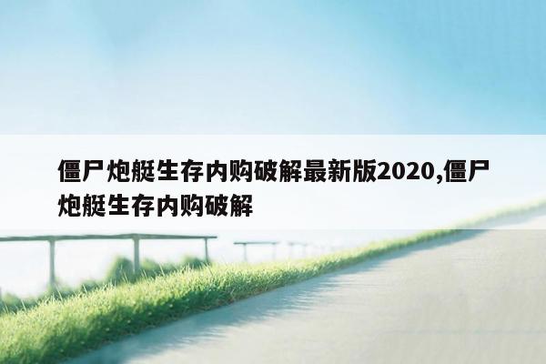 僵尸炮艇生存内购破解最新版2020,僵尸炮艇生存内购破解