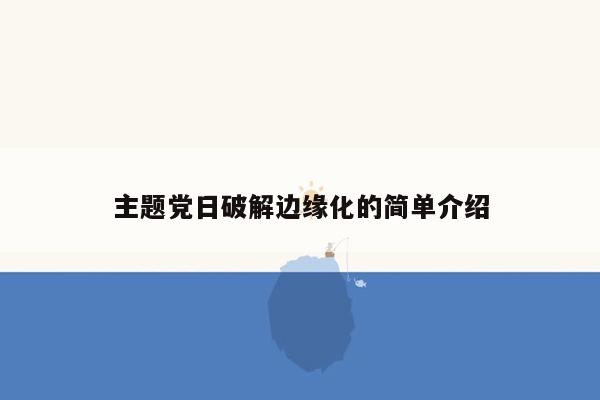 主题党日破解边缘化的简单介绍