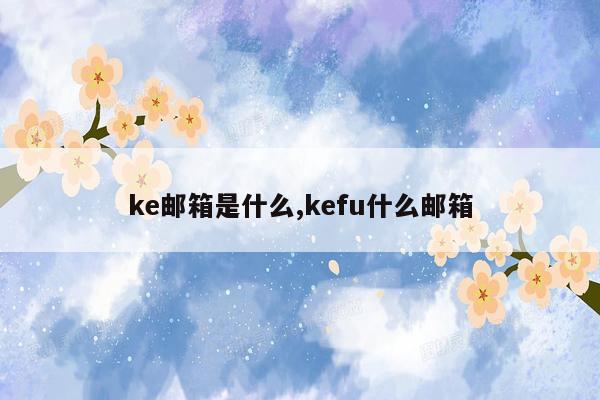 ke邮箱是什么,kefu什么邮箱