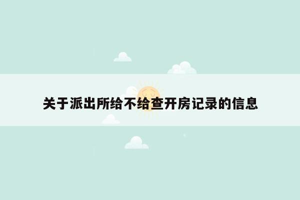 关于派出所给不给查开房记录的信息