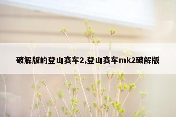 破解版的登山赛车2,登山赛车mk2破解版