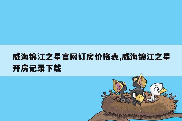 威海锦江之星官网订房价格表,威海锦江之星开房记录下载