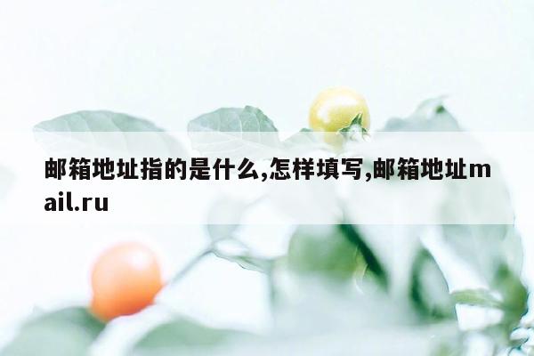 邮箱地址指的是什么,怎样填写,邮箱地址mail.ru