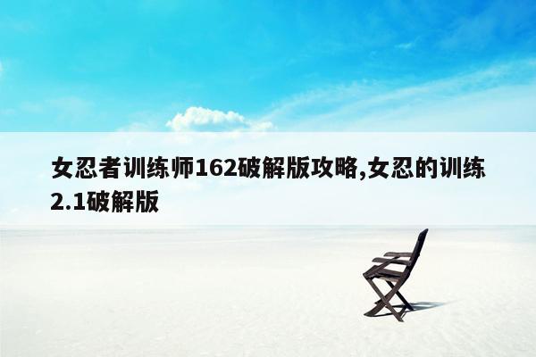 女忍者训练师162破解版攻略,女忍的训练2.1破解版