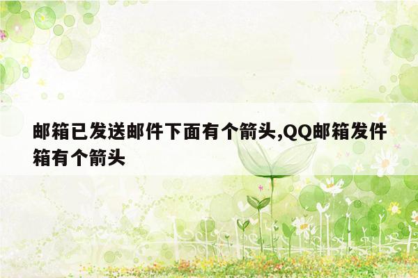 邮箱已发送邮件下面有个箭头,QQ邮箱发件箱有个箭头