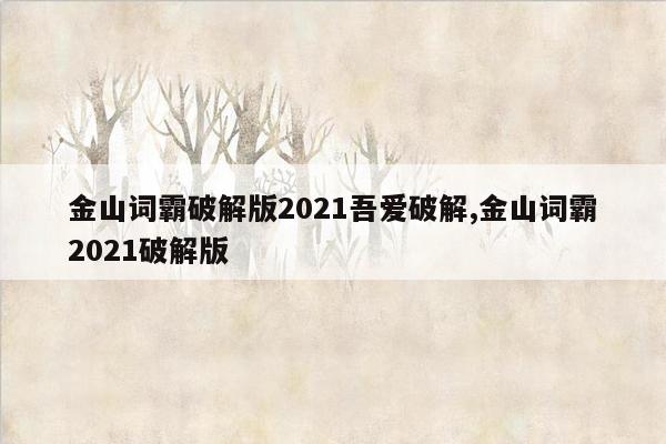 金山词霸破解版2021吾爱破解,金山词霸2021破解版