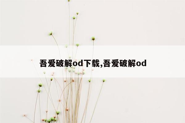 吾爱破解od下载,吾爱破解od