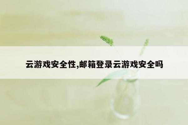 云游戏安全性,邮箱登录云游戏安全吗