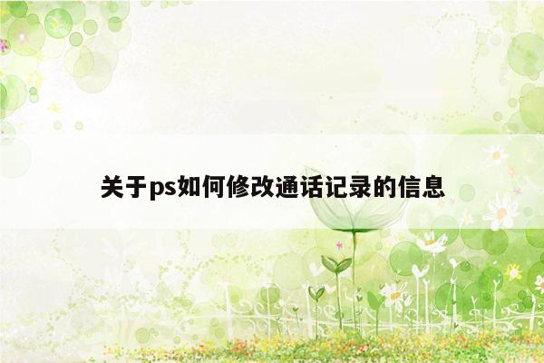 关于ps如何修改通话记录的信息