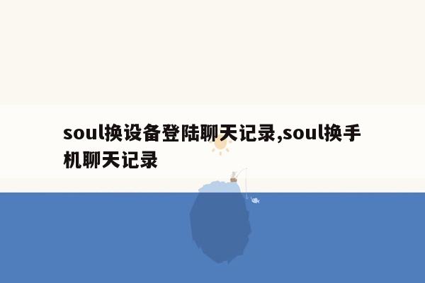 soul换设备登陆聊天记录,soul换手机聊天记录