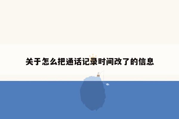 关于怎么把通话记录时间改了的信息