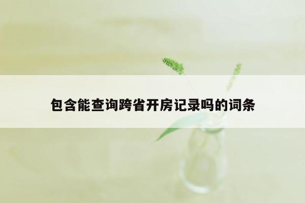 包含能查询跨省开房记录吗的词条