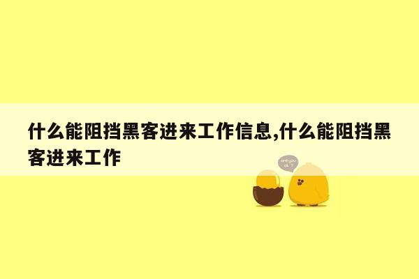 什么能阻挡黑客进来工作信息,什么能阻挡黑客进来工作