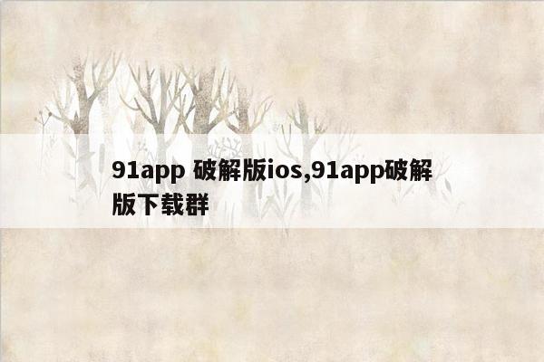 91app 破解版ios,91app破解版下载群