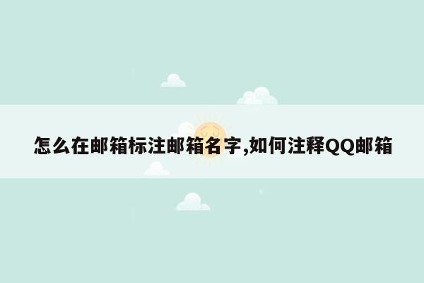 怎么在邮箱标注邮箱名字,如何注释QQ邮箱