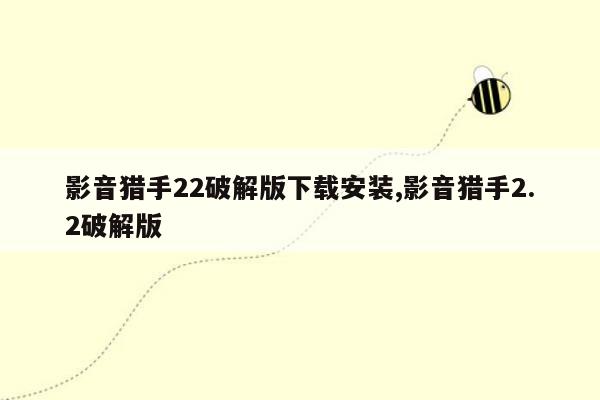 影音猎手22破解版下载安装,影音猎手2.2破解版