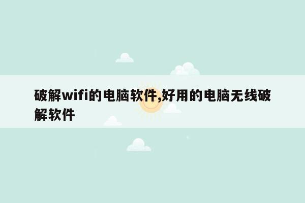 破解wifi的电脑软件,好用的电脑无线破解软件