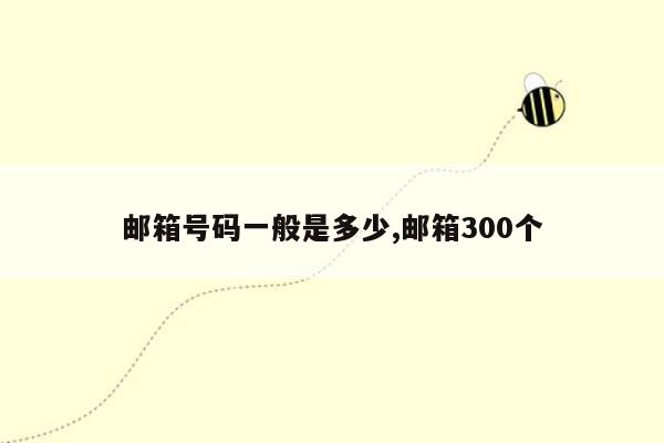 邮箱号码一般是多少,邮箱300个