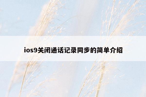 ios9关闭通话记录同步的简单介绍