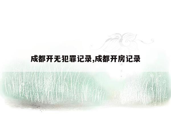 成都开无犯罪记录,成都开房记录