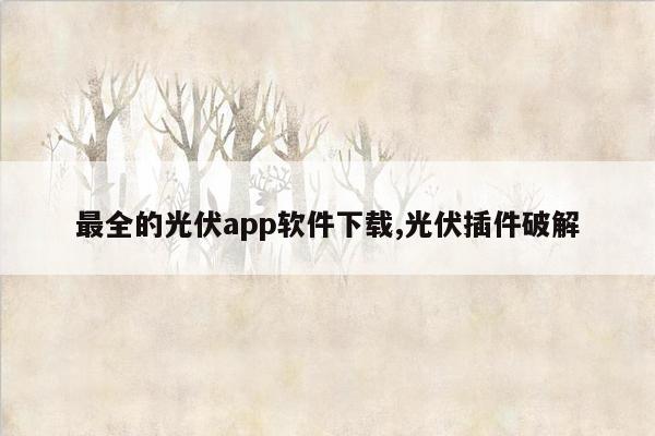 最全的光伏app软件下载,光伏插件破解