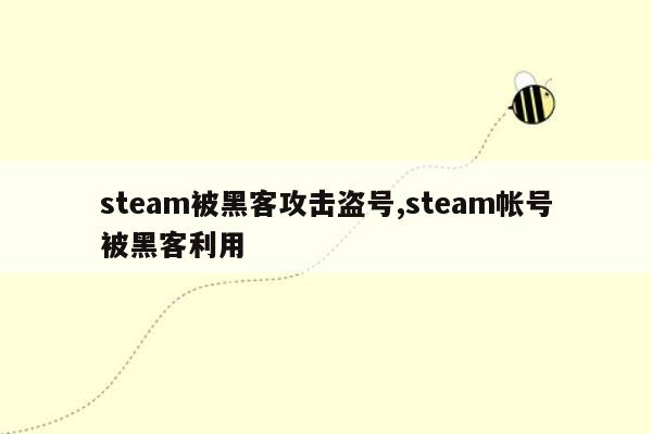 steam被黑客攻击盗号,steam帐号被黑客利用