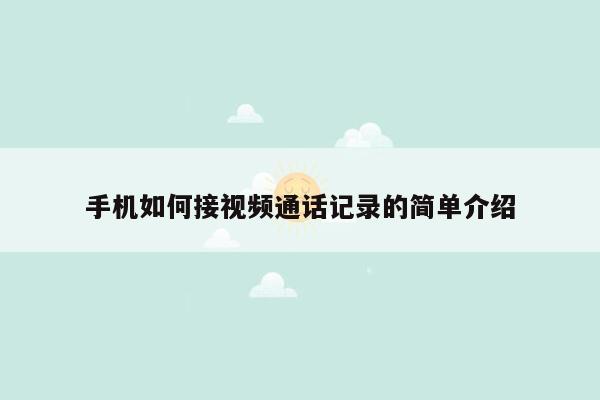 手机如何接视频通话记录的简单介绍