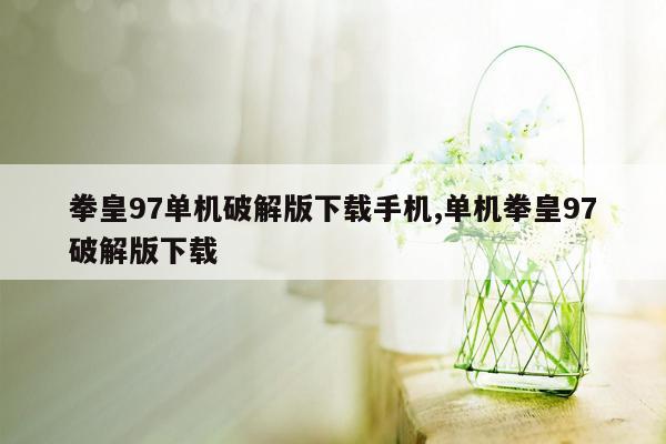 拳皇97单机破解版下载手机,单机拳皇97破解版下载