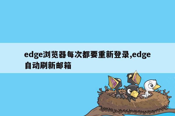 edge浏览器每次都要重新登录,edge自动刷新邮箱