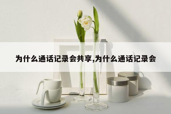 为什么通话记录会共享,为什么通话记录会