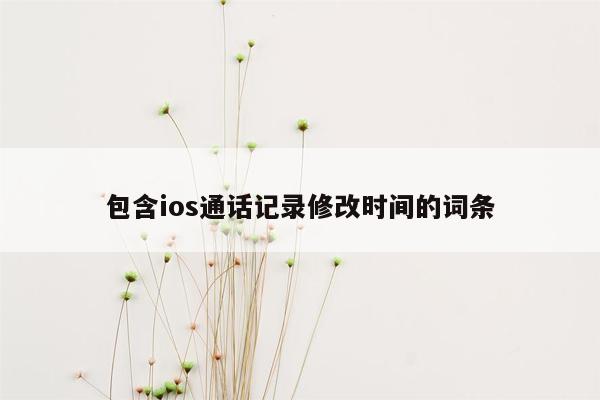 包含ios通话记录修改时间的词条