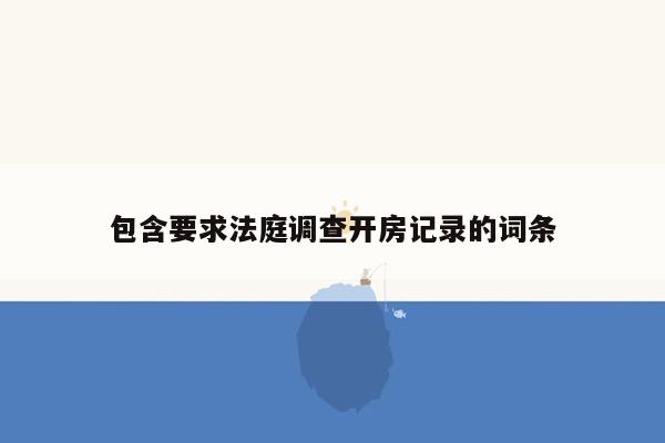 包含要求法庭调查开房记录的词条