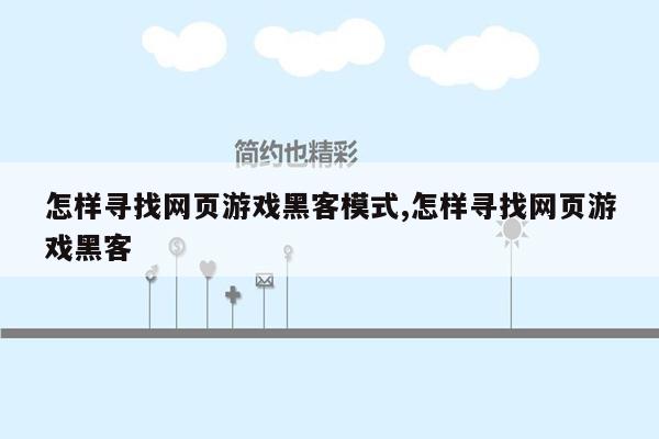 怎样寻找网页游戏黑客模式,怎样寻找网页游戏黑客