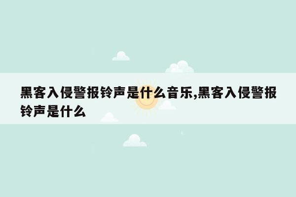 黑客入侵警报铃声是什么音乐,黑客入侵警报铃声是什么