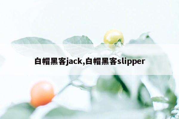 白帽黑客jack,白帽黑客slipper