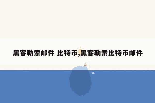 黑客勒索邮件 比特币,黑客勒索比特币邮件