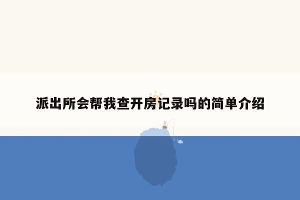 派出所会帮我查开房记录吗的简单介绍