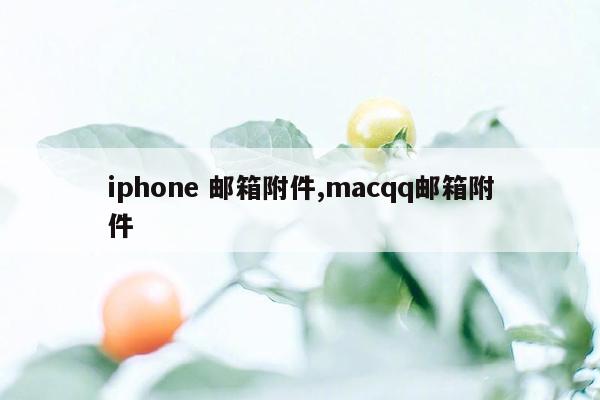 iphone 邮箱附件,macqq邮箱附件