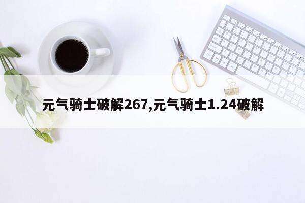 元气骑士破解267,元气骑士1.24破解