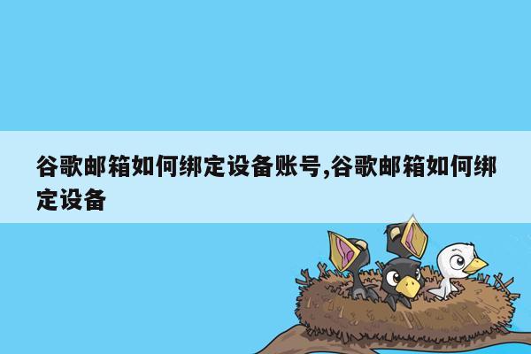 谷歌邮箱如何绑定设备账号,谷歌邮箱如何绑定设备