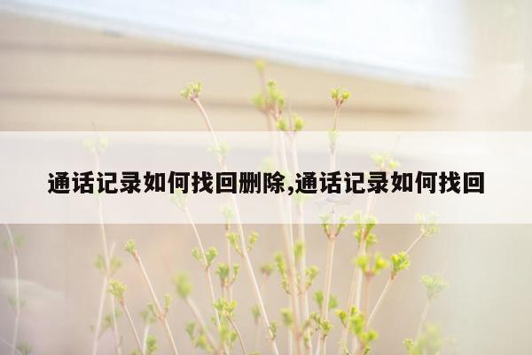 通话记录如何找回删除,通话记录如何找回