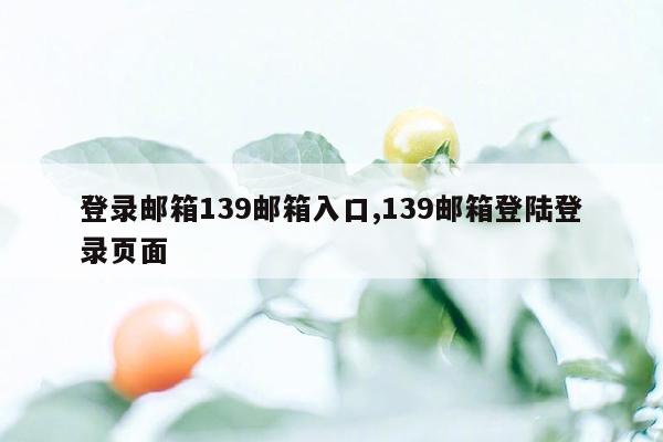 登录邮箱139邮箱入口,139邮箱登陆登录页面