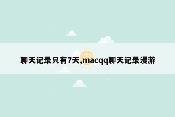 聊天记录只有7天,macqq聊天记录漫游