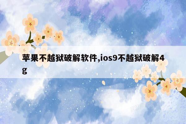 苹果不越狱破解软件,ios9不越狱破解4g