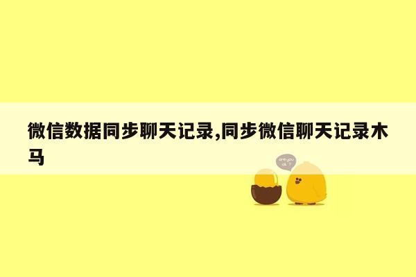 微信数据同步聊天记录,同步微信聊天记录木马