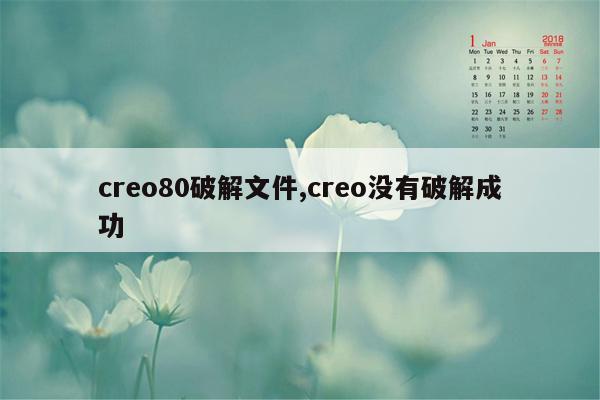 creo80破解文件,creo没有破解成功