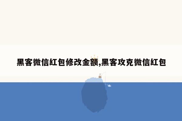 黑客微信红包修改金额,黑客攻克微信红包